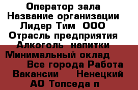 Оператор зала › Название организации ­ Лидер Тим, ООО › Отрасль предприятия ­ Алкоголь, напитки › Минимальный оклад ­ 29 000 - Все города Работа » Вакансии   . Ненецкий АО,Топседа п.